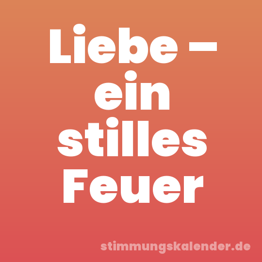 Liebe – ein stilles Feuer
