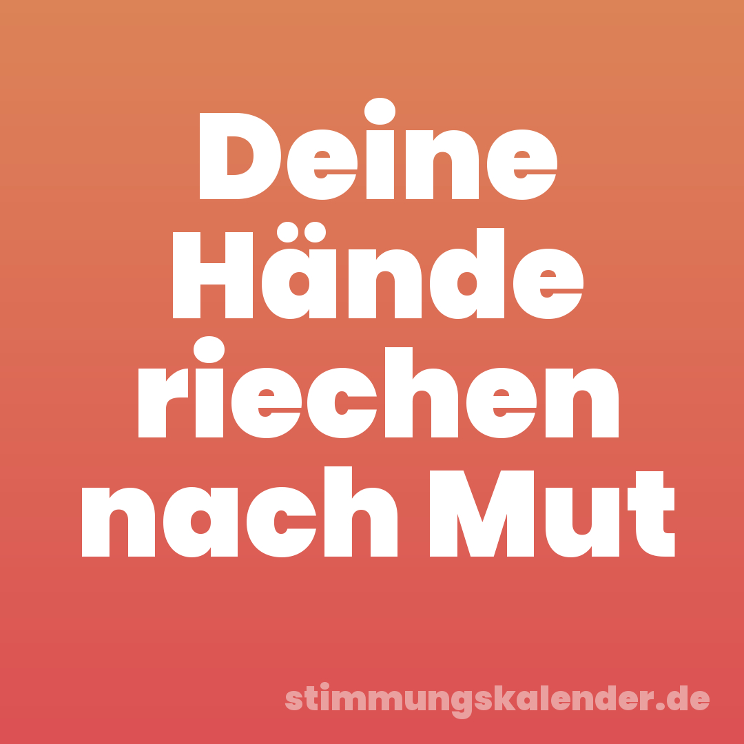 Deine Hände riechen nach Mut