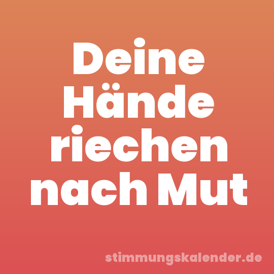 Deine Hände riechen nach Mut