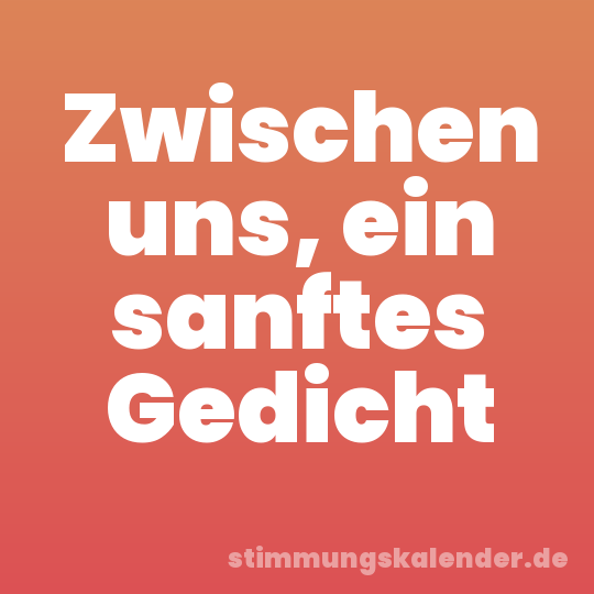 Zwischen uns, ein sanftes Gedicht