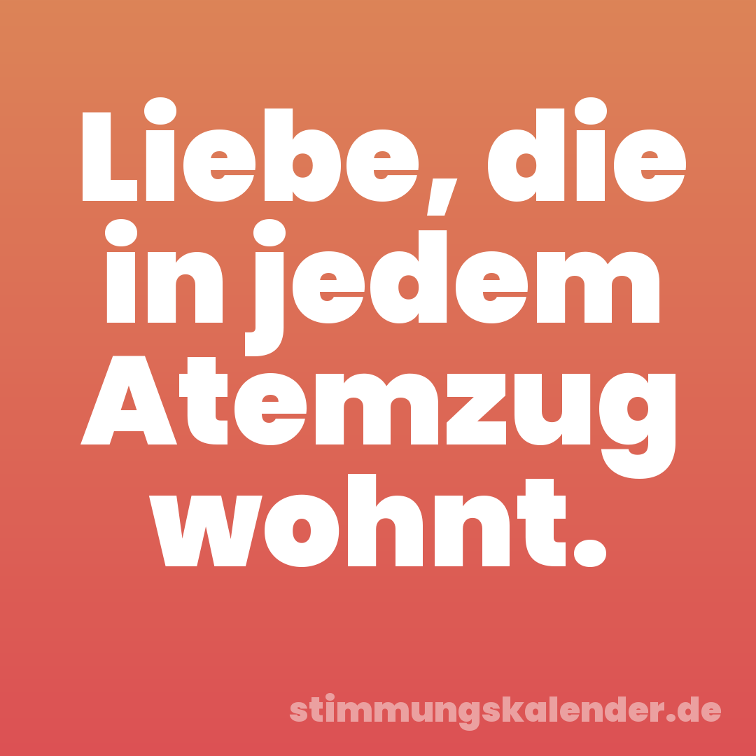 Liebe, die in jedem Atemzug wohnt.