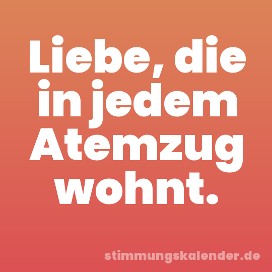 Liebe, die in jedem Atemzug wohnt.