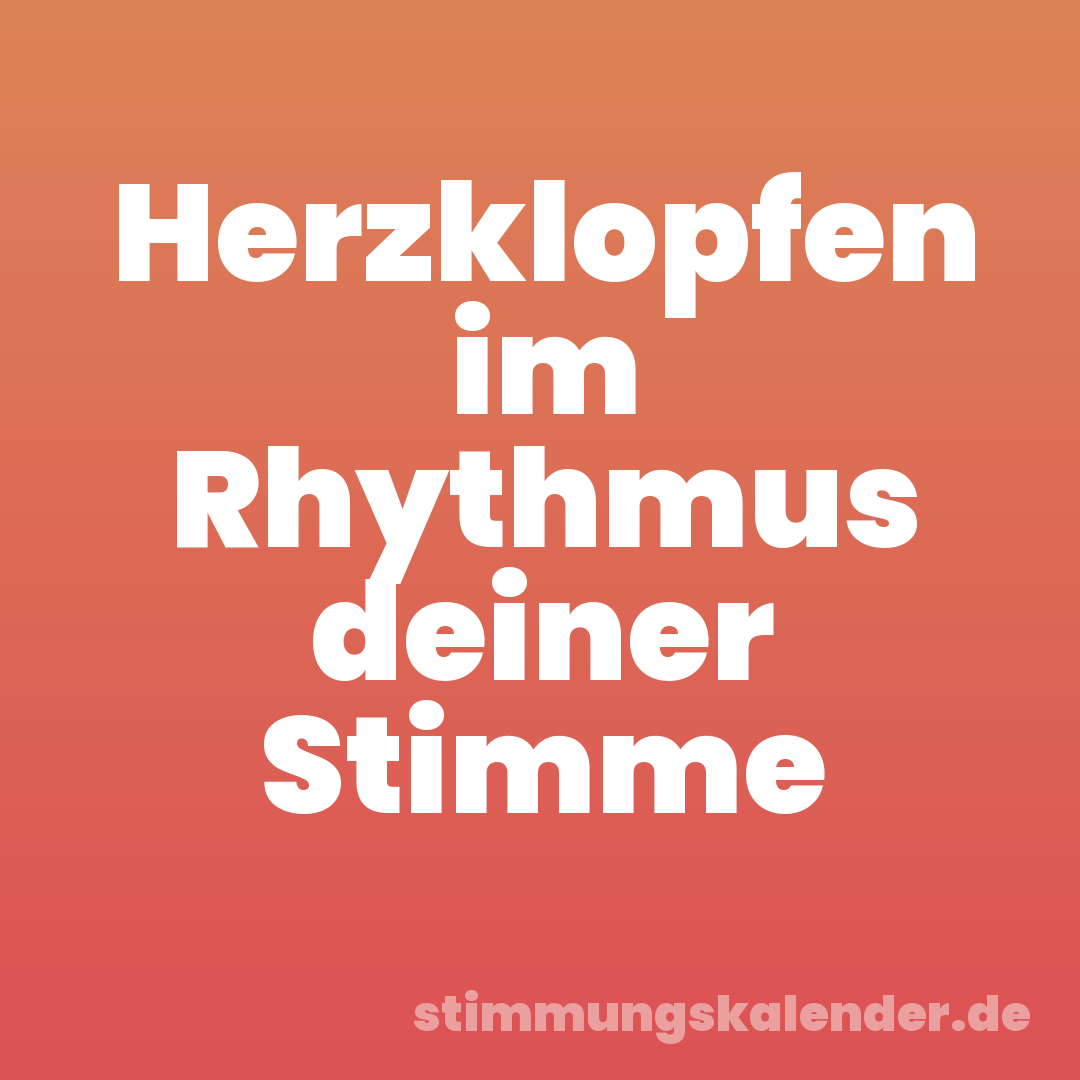 Herzklopfen im Rhythmus deiner Stimme