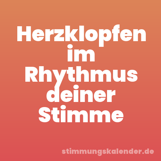 Herzklopfen im Rhythmus deiner Stimme