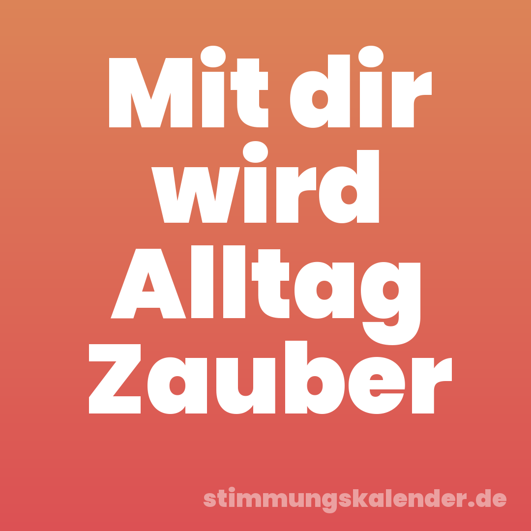 Mit dir wird Alltag Zauber