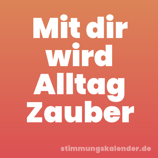 Mit dir wird Alltag Zauber