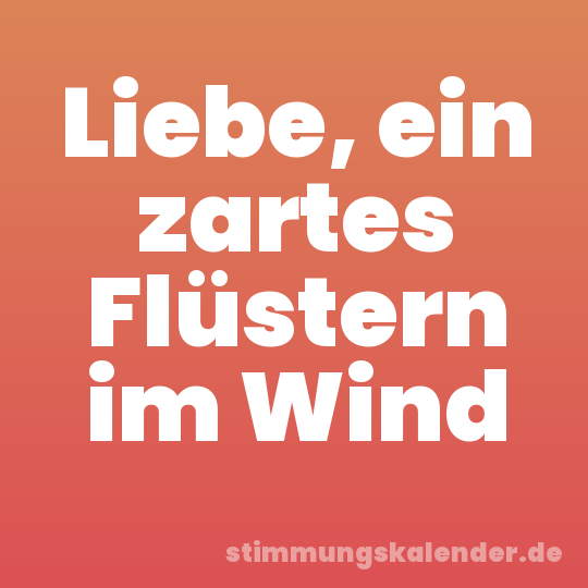 Liebe, ein zartes Flüstern im Wind