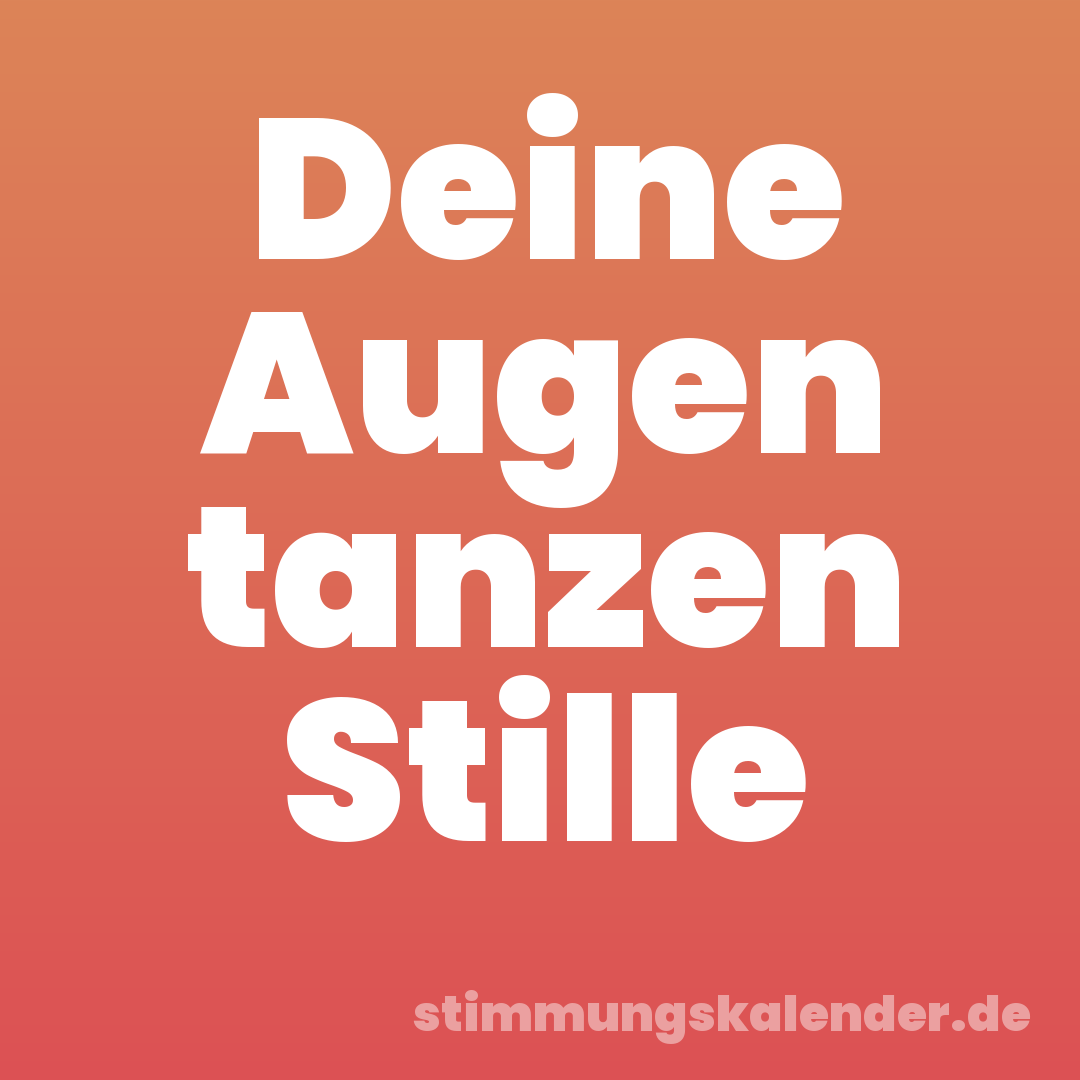 Deine Augen tanzen Stille