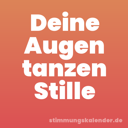 Deine Augen tanzen Stille