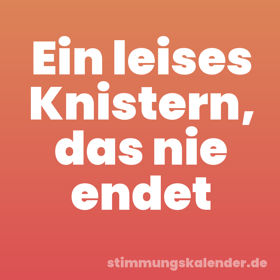 Ein leises Knistern, das nie endet