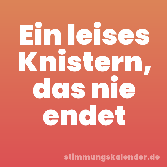 Ein leises Knistern, das nie endet