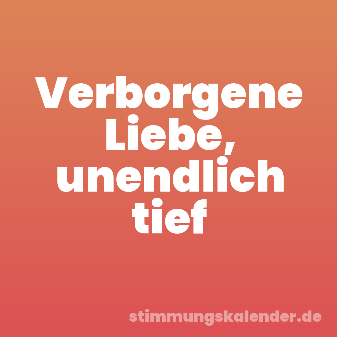 Verborgene Liebe, unendlich tief