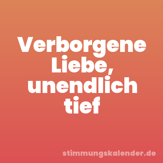 Verborgene Liebe, unendlich tief