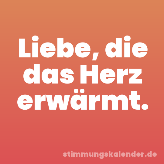 Liebe, die das Herz erwärmt.
