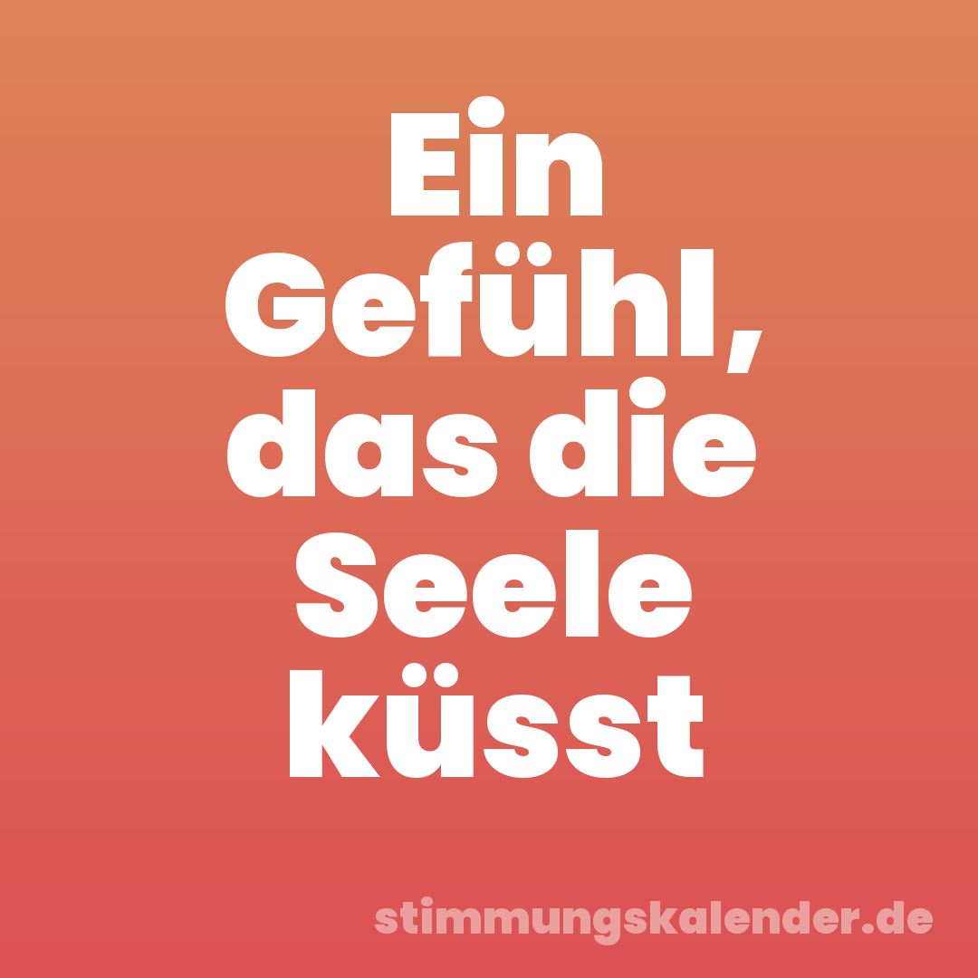 Ein Gefühl, das die Seele küsst