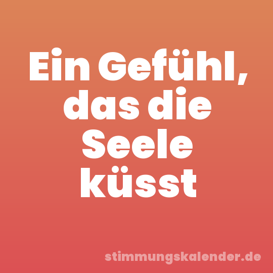 Ein Gefühl, das die Seele küsst