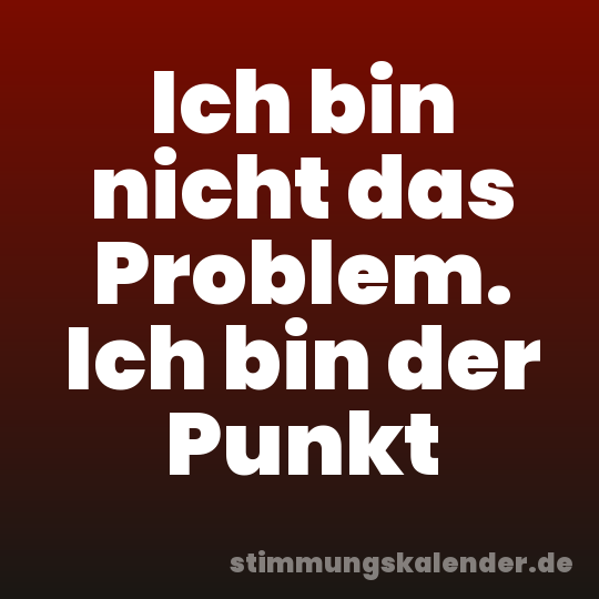 Ich bin nicht das Problem. Ich bin der Punkt