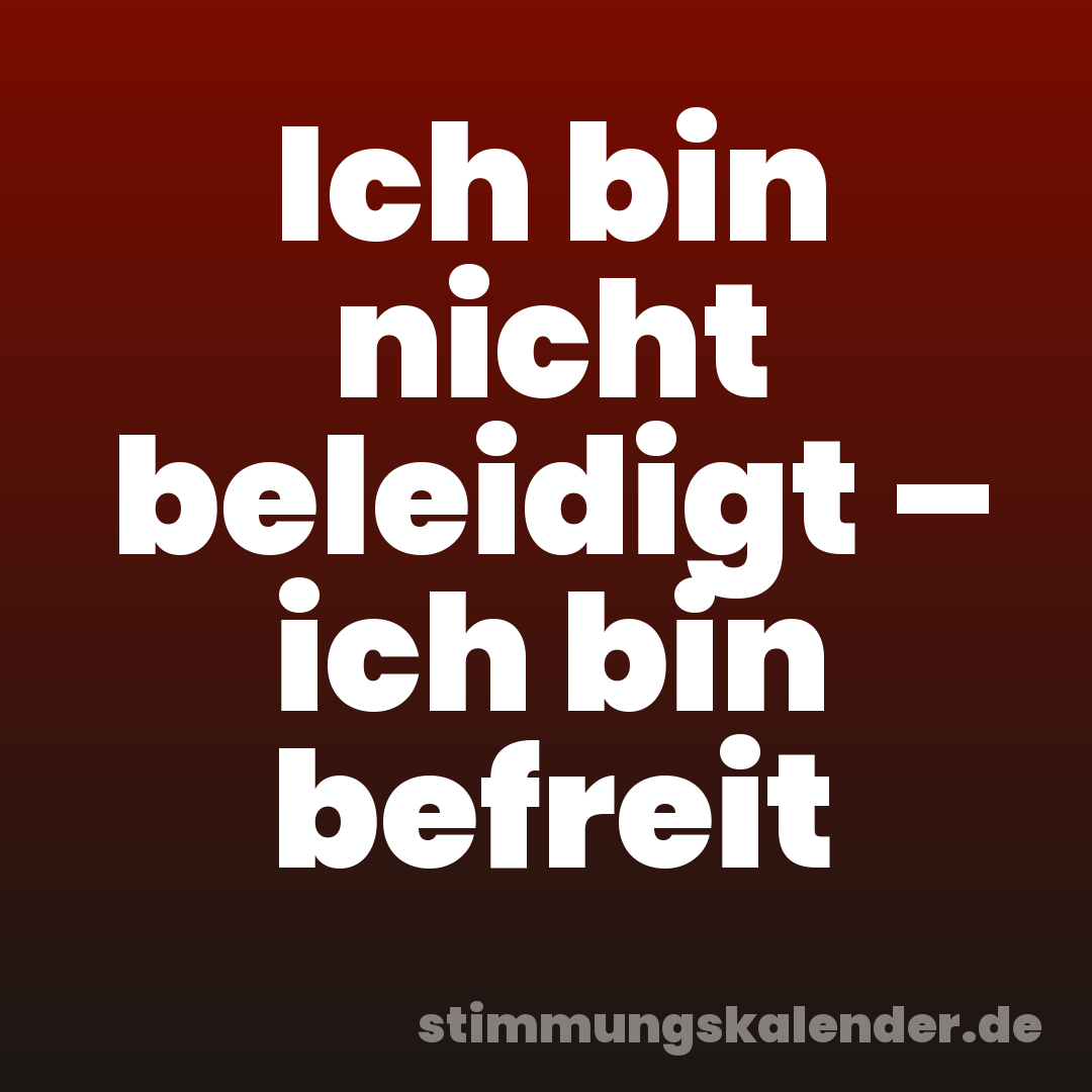 Ich bin nicht beleidigt – ich bin befreit