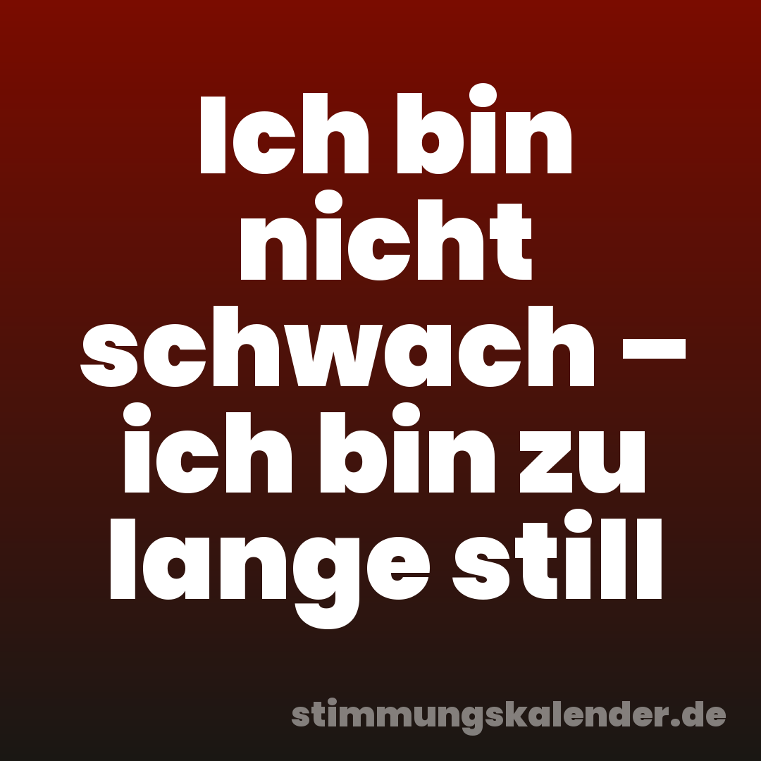 Ich bin nicht schwach – ich bin zu lange still