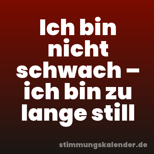 Ich bin nicht schwach – ich bin zu lange still