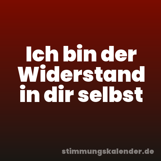 Ich bin der Widerstand in dir selbst