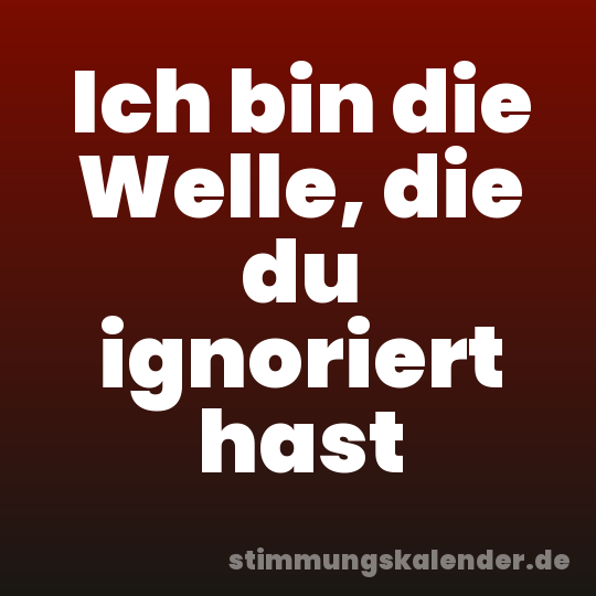 Ich bin die Welle, die du ignoriert hast