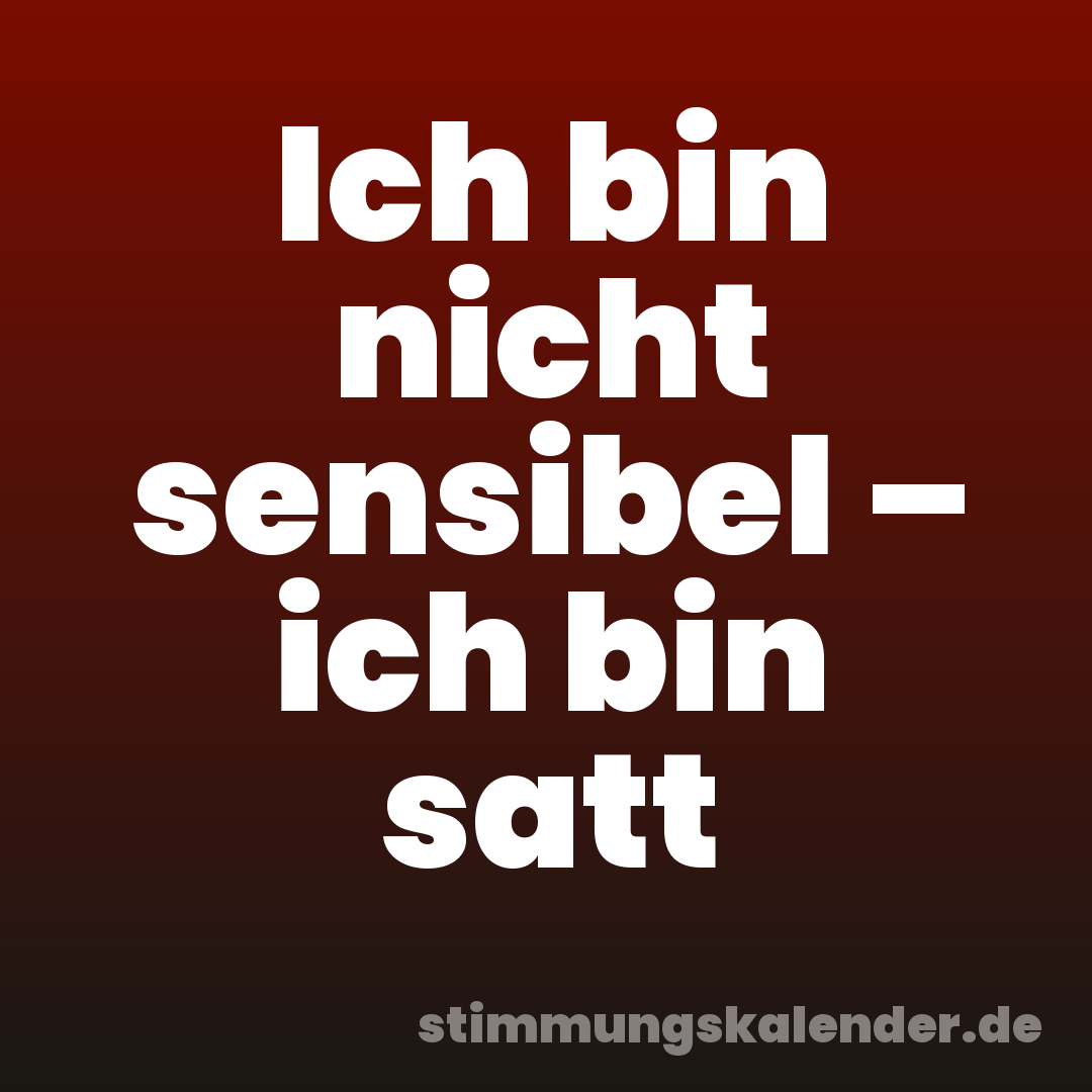 Ich bin nicht sensibel – ich bin satt