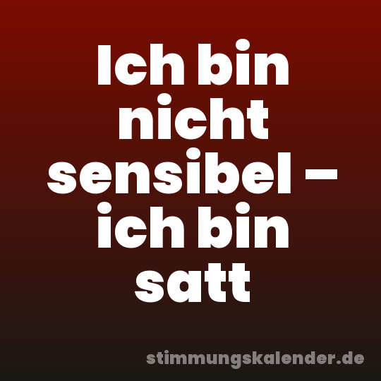 Ich bin nicht sensibel – ich bin satt