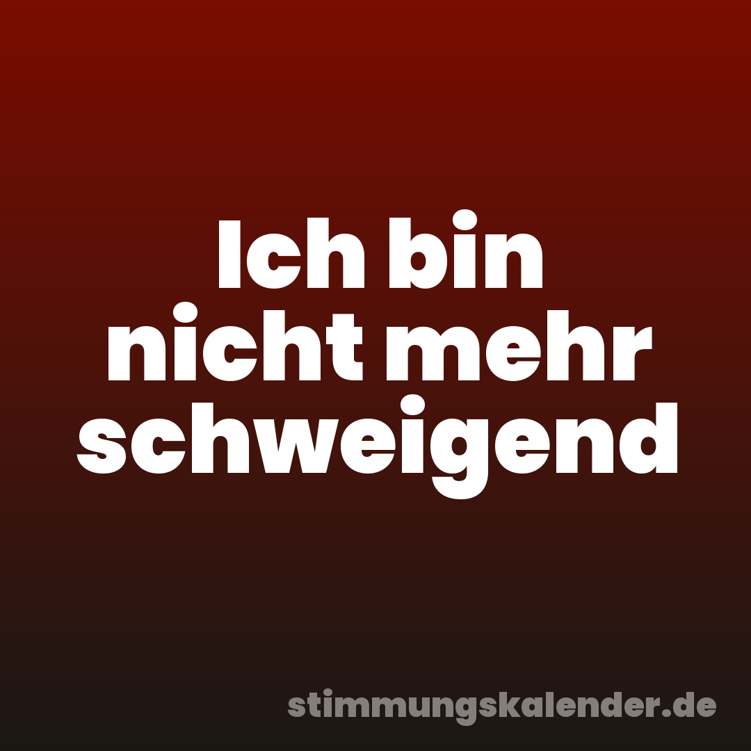Ich bin nicht mehr schweigend