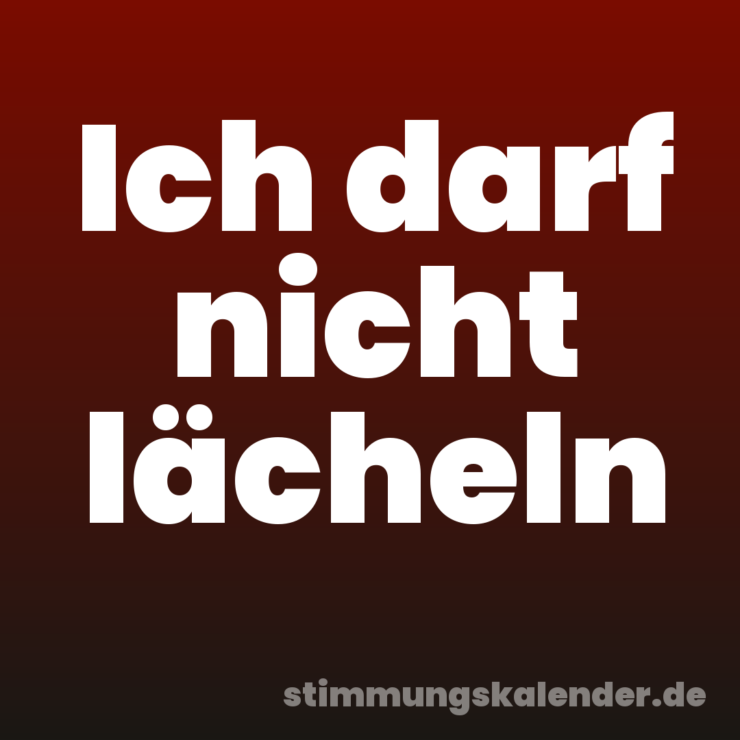 Ich darf nicht lächeln