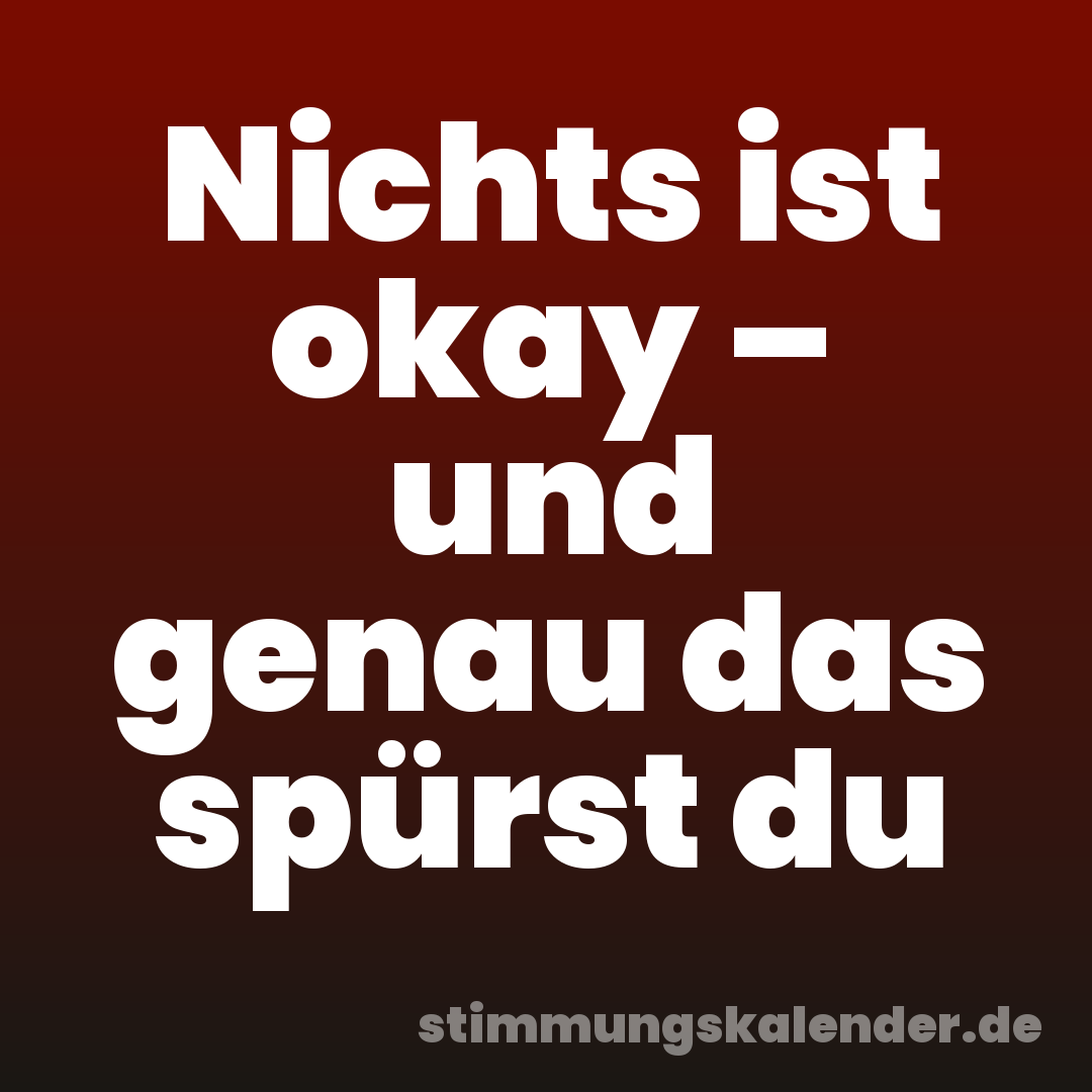 Nichts ist okay – und genau das spürst du