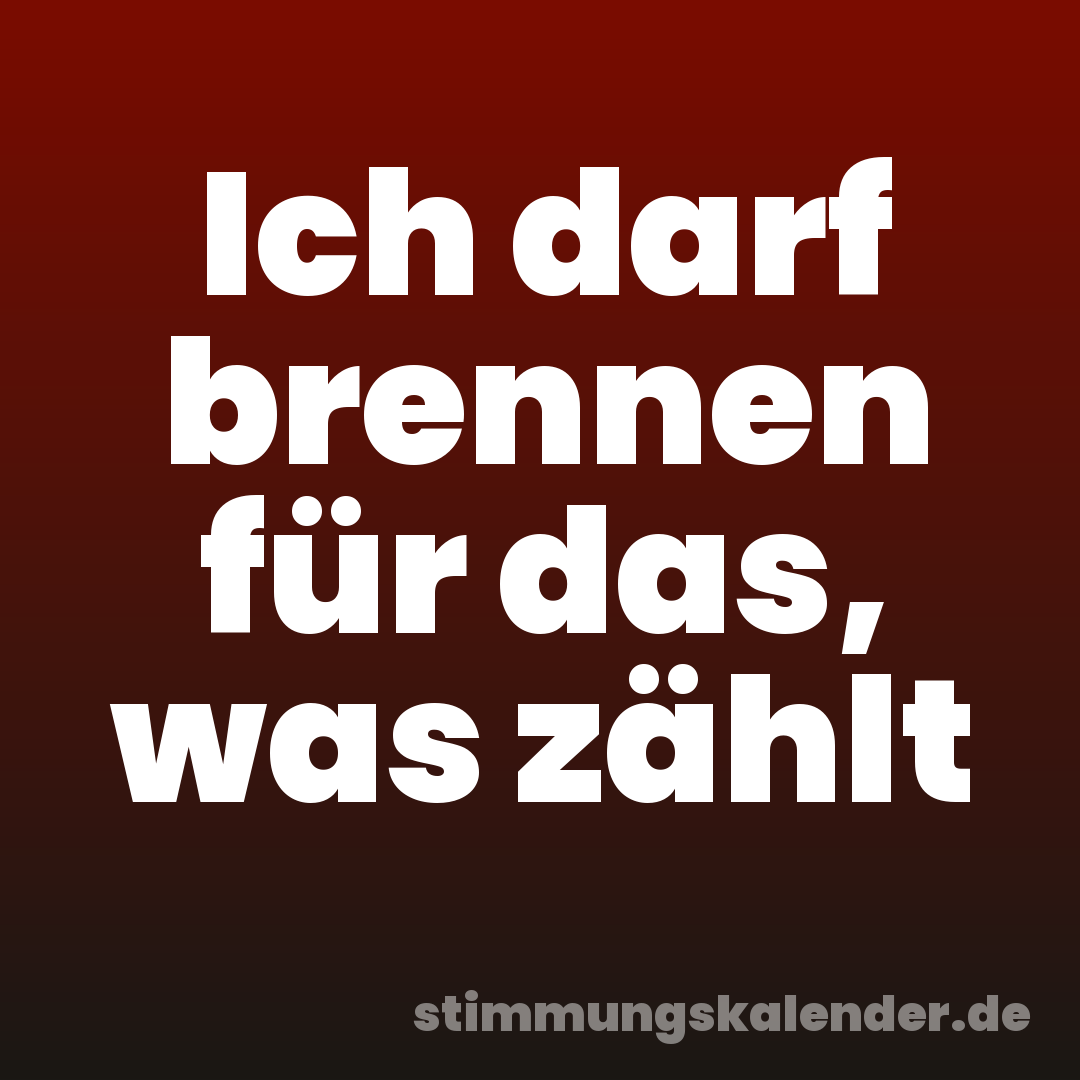 Ich darf brennen für das, was zählt