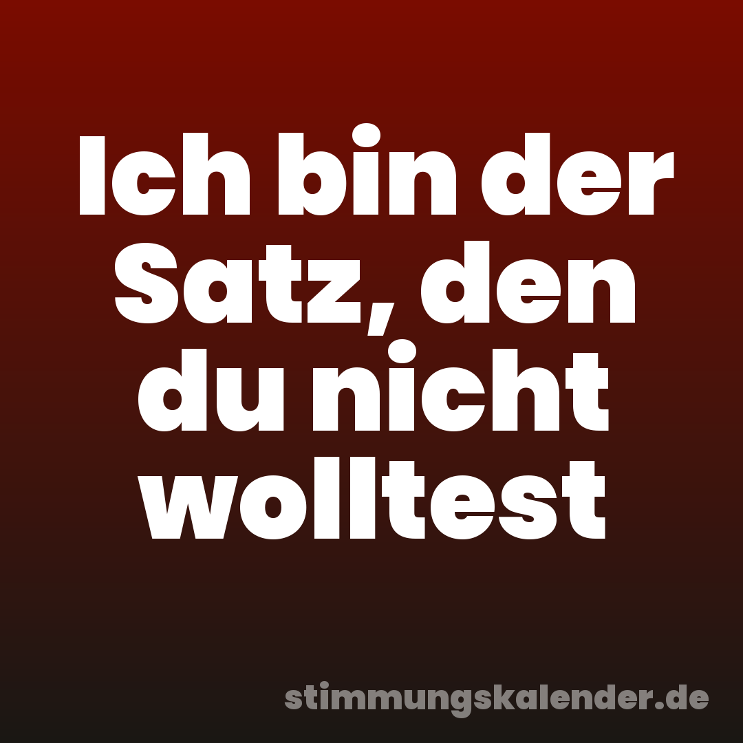 Ich bin der Satz, den du nicht wolltest