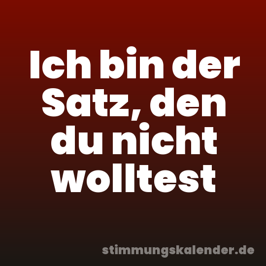Ich bin der Satz, den du nicht wolltest
