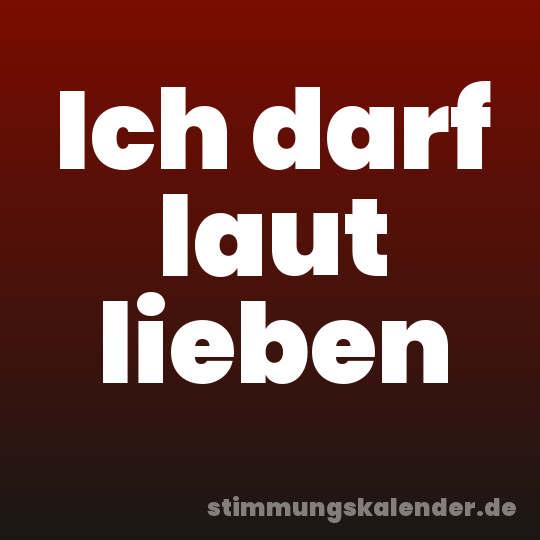Ich darf laut lieben