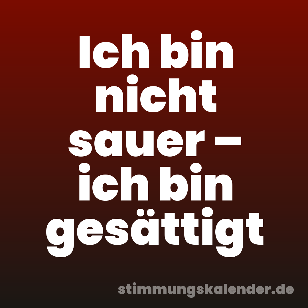 Ich bin nicht sauer – ich bin gesättigt