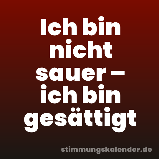 Ich bin nicht sauer – ich bin gesättigt