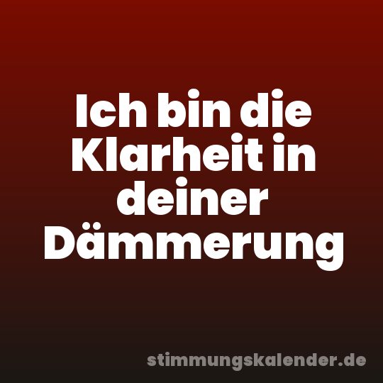 Ich bin die Klarheit in deiner Dämmerung