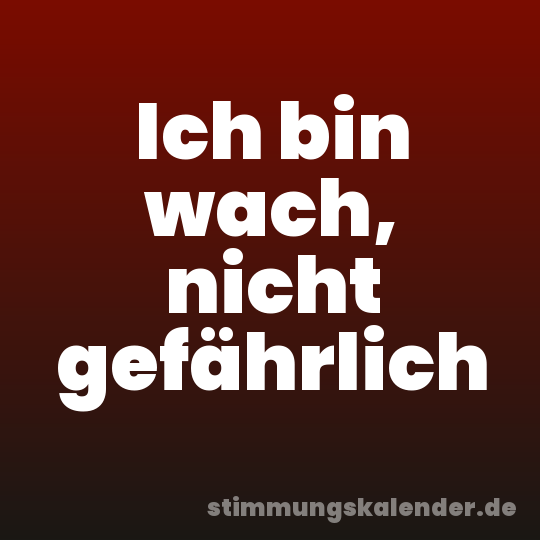 Ich bin wach, nicht gefährlich