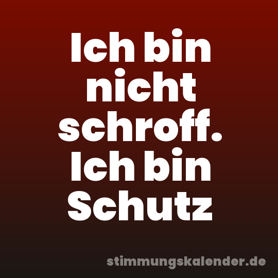 Ich bin nicht schroff. Ich bin Schutz