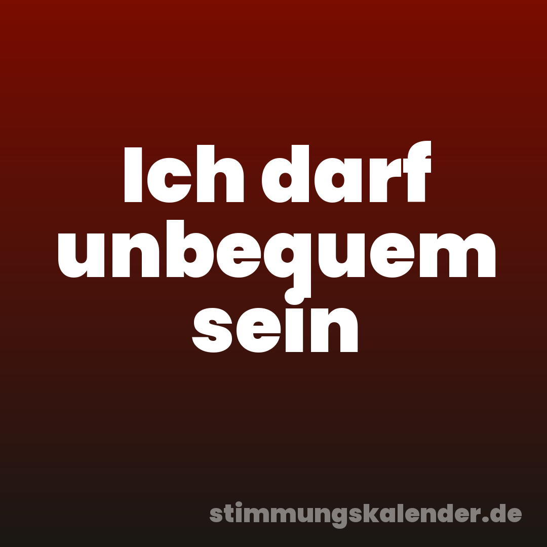 Ich darf unbequem sein