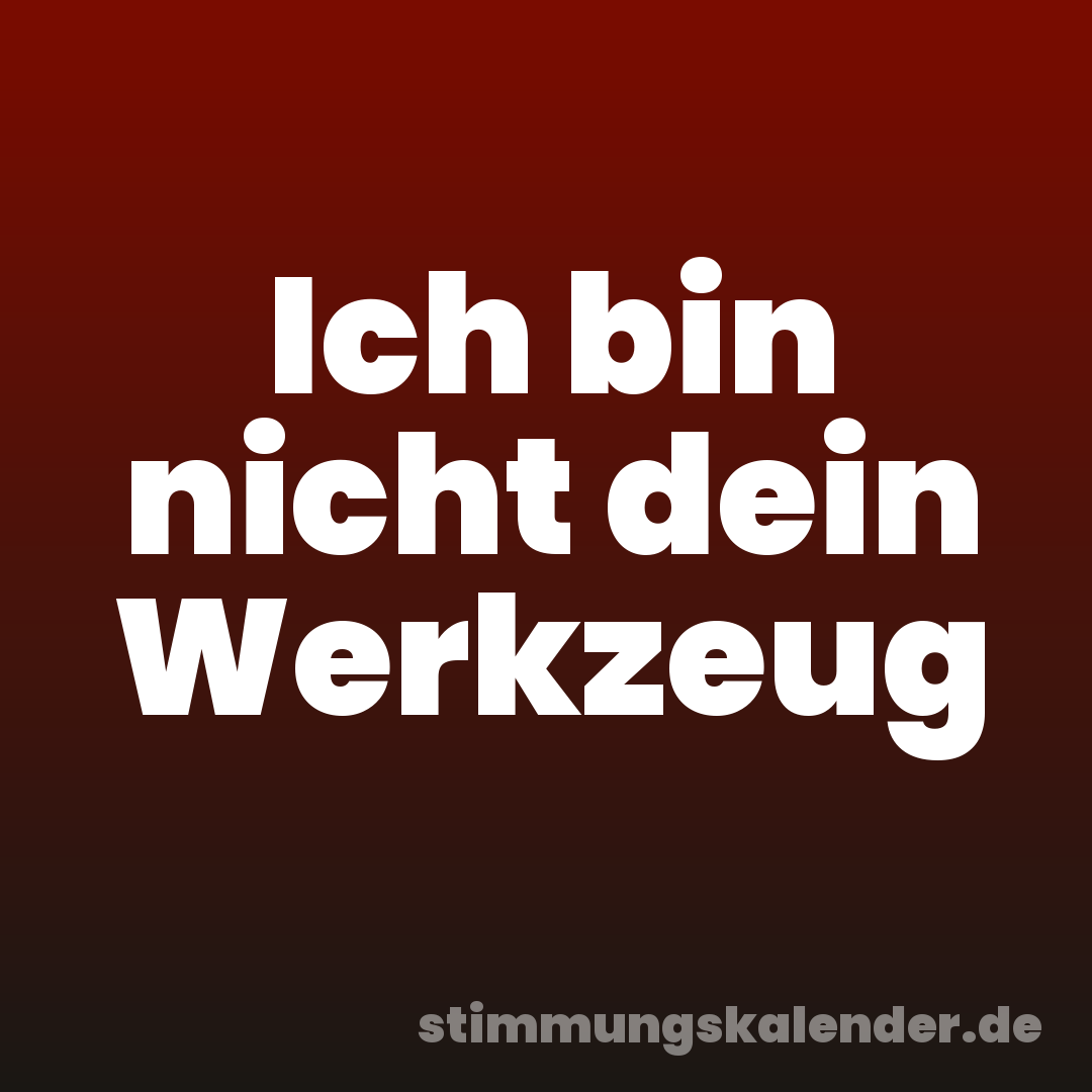 Ich bin nicht dein Werkzeug