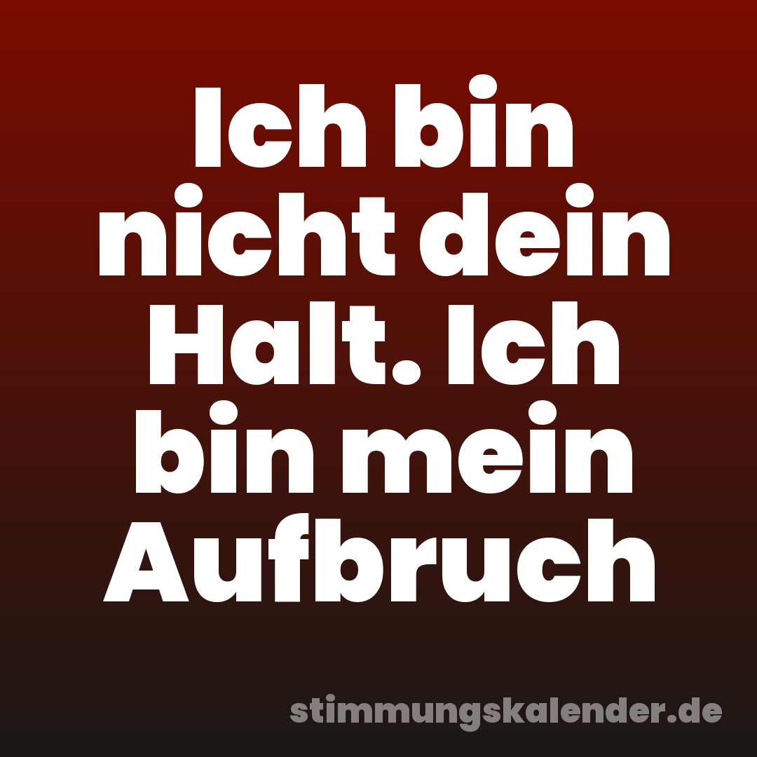 Ich bin nicht dein Halt. Ich bin mein Aufbruch