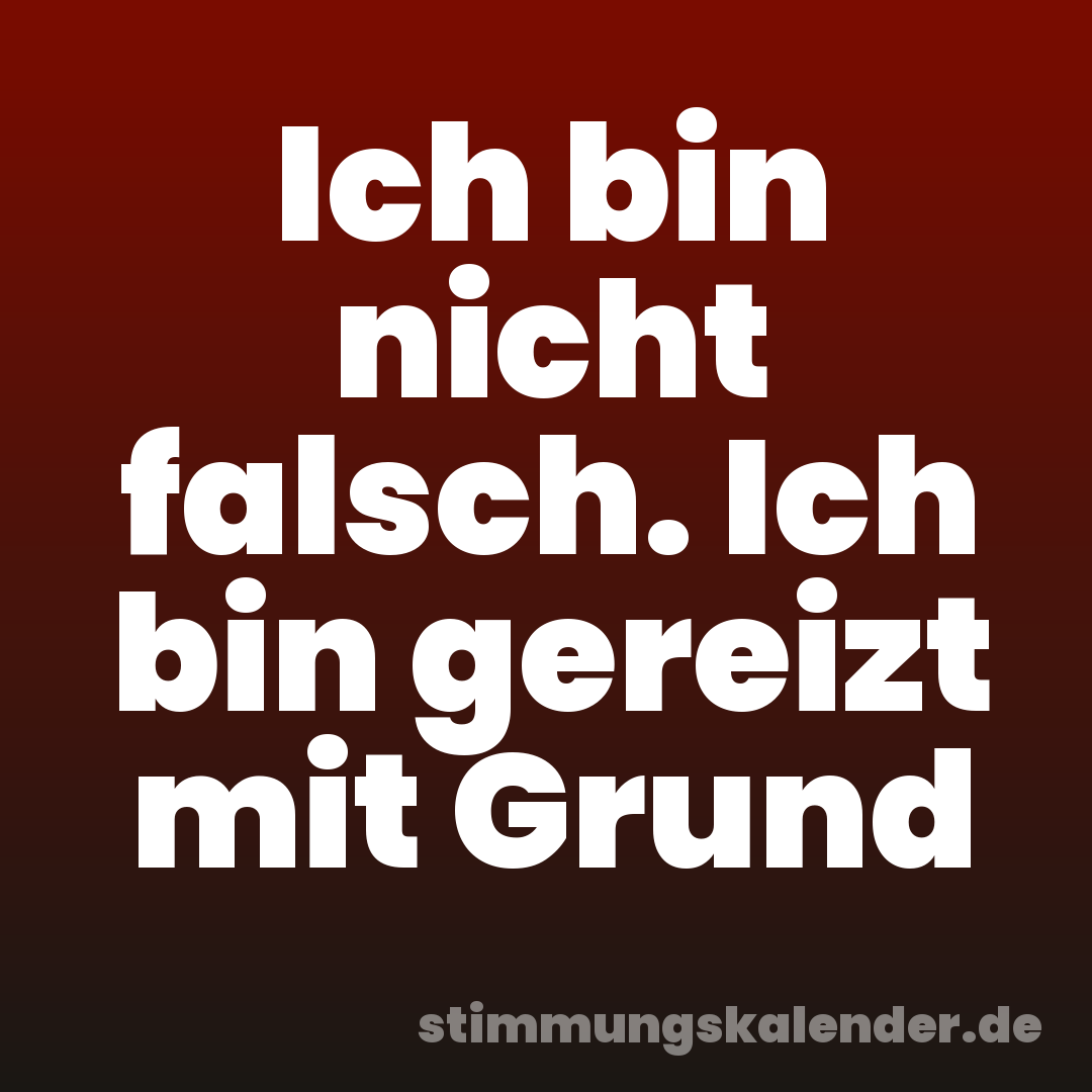Ich bin nicht falsch. Ich bin gereizt mit Grund