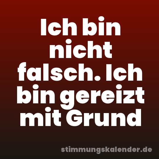 Ich bin nicht falsch. Ich bin gereizt mit Grund