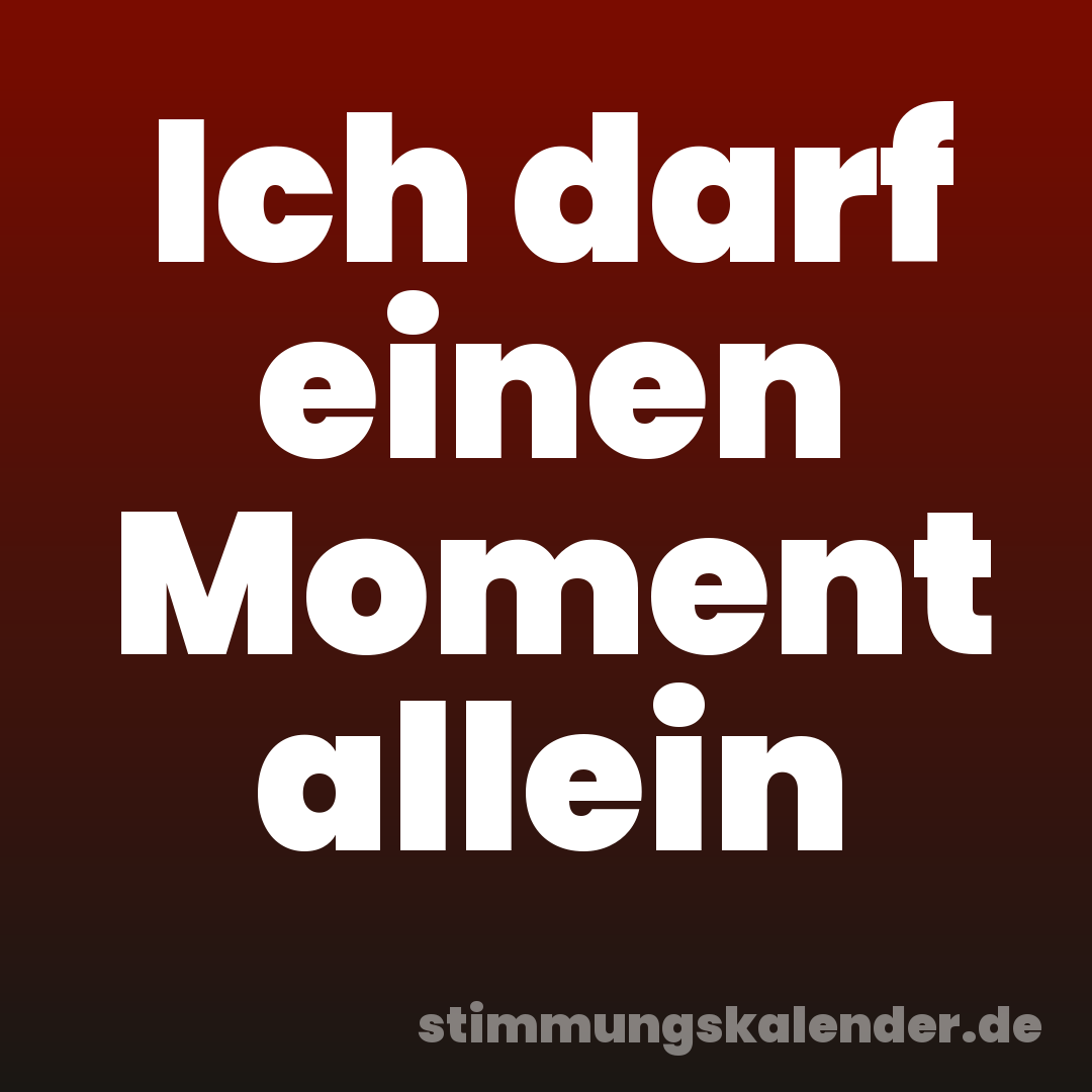 Ich darf einen Moment allein