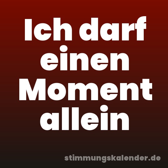 Ich darf einen Moment allein