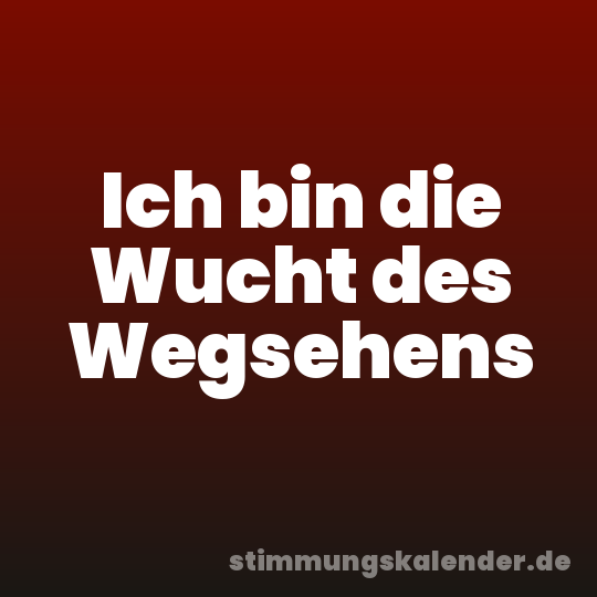 Ich bin die Wucht des Wegsehens