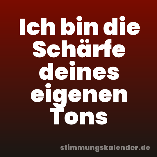 Ich bin die Schärfe deines eigenen Tons