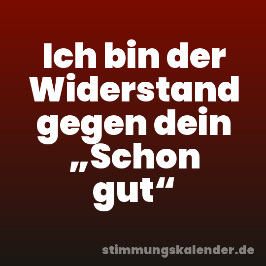 Ich bin der Widerstand gegen dein „Schon gut“